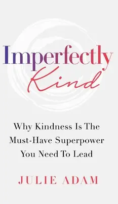 Unvollkommen freundlich: Warum Freundlichkeit die Superkraft ist, die man zum Führen braucht - Imperfectly Kind: Why Kindness Is The Must-Have Superpower You Need To Lead