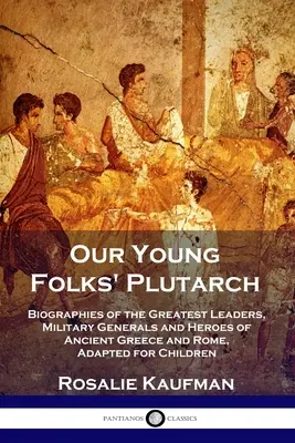 Unser Plutarch für junge Leute: Biographien der größten Anführer, Feldherren und Helden des antiken Griechenlands und Roms, für Kinder adaptiert - Our Young Folks' Plutarch: Biographies of the Greatest Leaders, Military Generals and Heroes of Ancient Greece and Rome, Adapted for Children