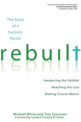 Wiederaufgebaut: Die Geschichte einer katholischen Pfarrei: Die Gläubigen erwecken, die Verlorenen erreichen und der Kirche Bedeutung verleihen - Rebuilt: The Story of a Catholic Parish: Awakening the Faithful, Reaching the Lost, and Making Church Matter