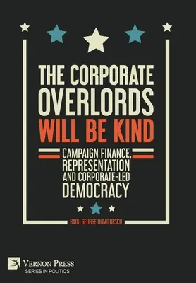 Die Konzernoberen werden freundlich sein: Wahlkampffinanzierung, Repräsentation und konzerngesteuerte Demokratie - The Corporate Overlords will be Kind: Campaign Finance, Representation and Corporate-led Democracy