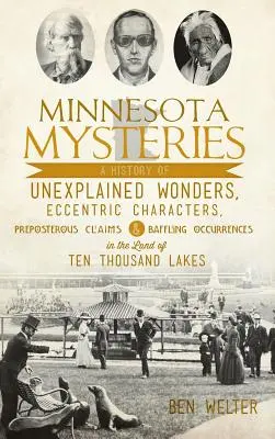 Minnesota-Mysterien: Eine Geschichte unerklärlicher Wunder, exzentrischer Charaktere, absurder Behauptungen und verblüffender Vorkommnisse im Land of Te - Minnesota Mysteries: A History of Unexplained Wonders, Eccentric Characters, Preposterous Claims and Baffling Occurrences in the Land of Te
