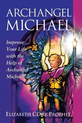 Erzengel Michael: Verbessern Sie Ihr Leben mit der Hilfe von Erzengel Michael - Archangel Michael: Improve Your Life with the Help of Archangel Michael