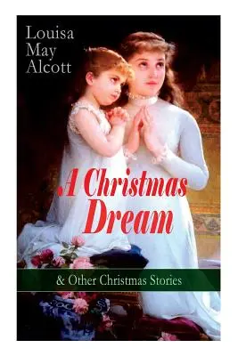 Ein Weihnachtstraum und andere Weihnachtsgeschichten von Louisa May Alcott: Fröhliche Weihnachten, Was die Glocke sah und sagte, Beckys Weihnachtstraum, Das Gh des Abtes - A Christmas Dream & Other Christmas Stories by Louisa May Alcott: Merry Christmas, What the Bell Saw and Said, Becky's Christmas Dream, The Abbot's Gh