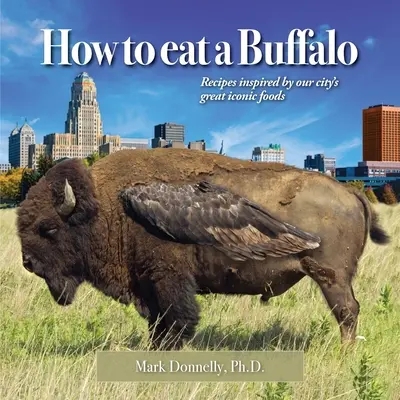 Wie man einen Büffel isst: Rezepte inspiriert von den großen ikonischen Lebensmitteln unserer Stadt - How to eat a Buffalo: Recipes Inspired by Our City's Great Iconic Foods