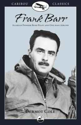 Frank Barr: Alaskas Pionier, Buschpilot und Ein-Mann-Fluggesellschaft - Frank Barr: Alaskan Pioneer Bush Pilot and One-Man Airline