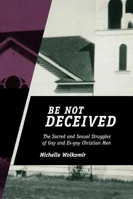 Lass dich nicht täuschen: Die heiligen und sexuellen Kämpfe schwuler und ex-homosexueller christlicher Männer - Be Not Deceived: The Sacred and Sexual Struggles of Gay and Ex-gay Christian Men