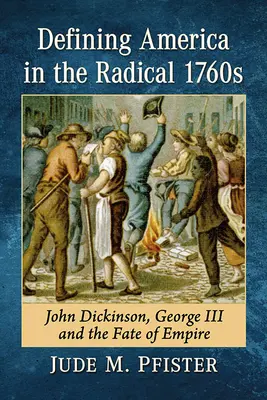 Die Definition Amerikas in den radikalen 1760er Jahren: John Dickinson, George III. und das Schicksal des Empire - Defining America in the Radical 1760s: John Dickinson, George III and the Fate of Empire
