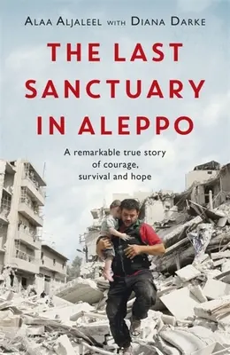 Die letzte Zuflucht in Aleppo: Eine bemerkenswerte wahre Geschichte von Mut, Hoffnung und Überleben - The Last Sanctuary in Aleppo: A Remarkable True Story of Courage, Hope and Survival