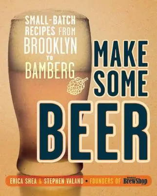 Make Some Beer: Small-Batch-Rezepte von Brooklyn bis Bamberg - Make Some Beer: Small-Batch Recipes from Brooklyn to Bamberg