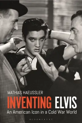 Die Erfindung von Elvis: Eine amerikanische Ikone in einer Welt des Kalten Krieges - Inventing Elvis: An American Icon in a Cold War World