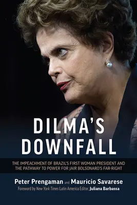 Dilmas Sturz: Die Amtsenthebung von Brasiliens erster Präsidentin und der Weg zur Macht für Jair Bolsonaros Rechtsextreme - Dilma's Downfall: The Impeachment of Brazil's First Woman President and the Pathway to Power for Jair Bolsonaro's Far-Right