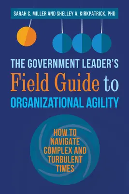 Der Leitfaden für Führungskräfte in der Verwaltung zur organisatorischen Agilität: Wie man durch komplexe und turbulente Zeiten navigiert - The Government Leader's Field Guide to Organizational Agility: How to Navigate Complex and Turbulent Times