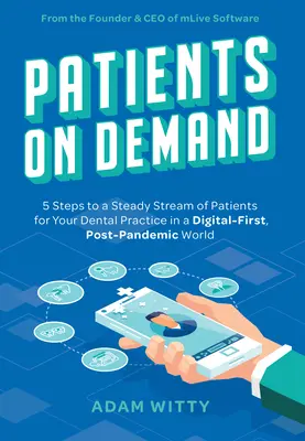 Patienten auf Abruf: 5 Schritte zu einem stetigen Patientenstrom für Ihre Zahnarztpraxis in einer digital geprägten Welt nach der Pandemie - Patients on Demand: 5 Steps to a Steady Stream of Patients for Your Dental Practice in a Digital-First, Post-Pandemic World