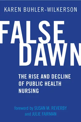 Falsche Morgendämmerung: Aufstieg und Niedergang der öffentlichen Gesundheitspflege - False Dawn: The Rise and Decline of Public Health Nursing