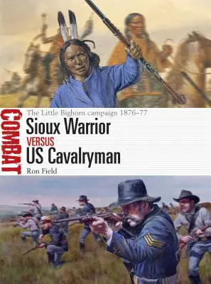 Sioux-Krieger gegen US-Kavalleristen: Der Little-Bighorn-Feldzug 1876-77 - Sioux Warrior Vs Us Cavalryman: The Little Bighorn Campaign 1876-77