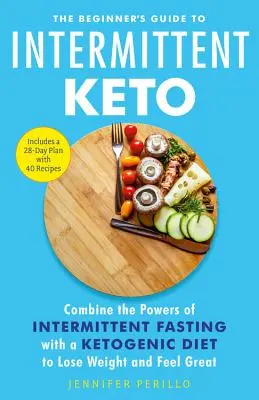 Der Einsteigerleitfaden für intermittierendes Keto: Kombinieren Sie die Kräfte des intermittierenden Fastens mit einer ketogenen Diät, um Gewicht zu verlieren und sich großartig zu fühlen - The Beginner's Guide to Intermittent Keto: Combine the Powers of Intermittent Fasting with a Ketogenic Diet to Lose Weight and Feel Great