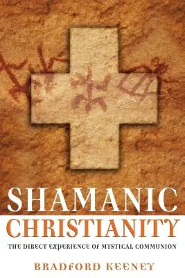 Schamanisches Christentum: Die direkte Erfahrung der mystischen Kommunion - Shamanic Christianity: The Direct Experience of Mystical Communion