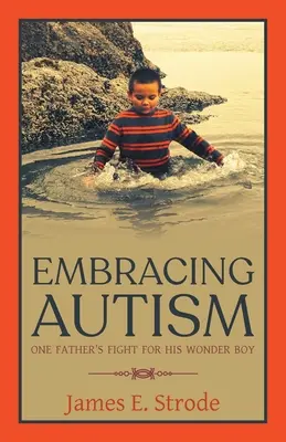 Umarmung des Autismus: Der Kampf eines Vaters für seinen Wunderknaben - Embracing Autism: One Father's Fight for His Wonder Boy