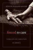 Zur Pflege gezwungen: Zwang und Pflege in Amerika - Forced to Care: Coercion and Caregiving in America