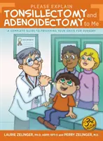 Bitte erklären Sie mir die Tonsillektomie und Adenoidektomie: Ein vollständiger Leitfaden zur Vorbereitung Ihres Kindes auf die Operation, 3. - Please Explain Tonsillectomy & Adenoidectomy To Me: A Complete Guide to Preparing Your Child for Surgery, 3rd Edition