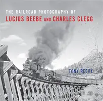 Die Eisenbahnfotografie von Lucius Beebe und Charles Clegg - The Railroad Photography of Lucius Beebe and Charles Clegg