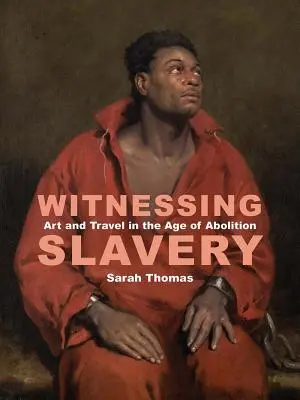 Zeuge der Sklaverei: Kunst und Reisen im Zeitalter der Abolition - Witnessing Slavery: Art and Travel in the Age of Abolition