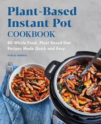 Pflanzenbasiertes Instant-Pot-Kochbuch: 80 Rezepte für pflanzliche Vollwertkost, schnell und einfach zubereitet - Plant-Based Instant Pot Cookbook: 80 Whole Food, Plant-Based Diet Recipes Made Quick and Easy