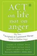 Handle nach dem Leben, nicht nach der Wut: Der neue Leitfaden der Akzeptanz- und Commitment-Therapie für Problemwut - Act on Life Not on Anger: The New Acceptance and Commitment Therapy Guide to Problem Anger