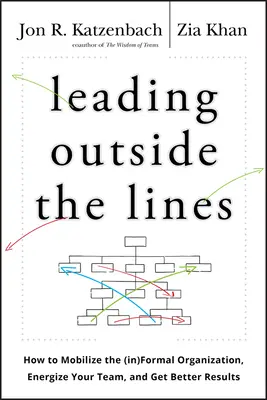 Führen jenseits der Grenzen: Wie Sie die informelle Organisation mobilisieren, Ihr Team mit Energie versorgen und bessere Ergebnisse erzielen - Leading Outside the Lines: How to Mobilize the Informal Organization, Energize Your Team, and Get Better Results