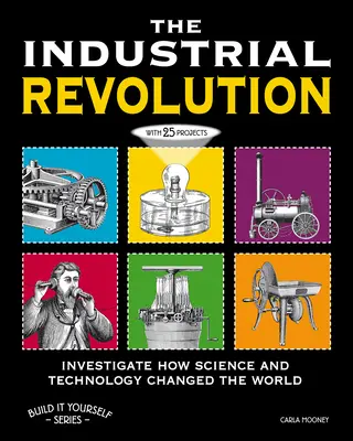 Die industrielle Revolution: Erforschen Sie mit 25 Projekten, wie Wissenschaft und Technologie die Welt veränderten - The Industrial Revolution: Investigate How Science and Technology Changed the World with 25 Projects