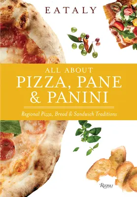 Eataly: Alles über Pizza, Pane und Panini: Regionale Pizza-, Brot- und Sandwichtraditionen - Eataly: All about Pizza, Pane & Panini: Regional Pizza, Bread & Sandwich Traditions