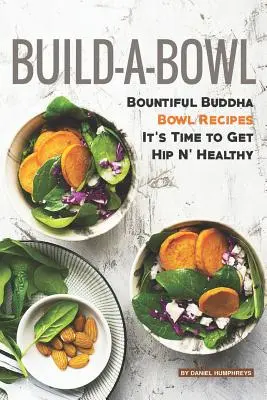 Build-A-Bowl: Bountiful Buddha Bowl Recipes - Es ist Zeit, Hip N' Healthy zu werden - Build-A-Bowl: Bountiful Buddha Bowl Recipes - It's Time to Get Hip N' Healthy