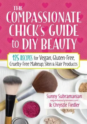 Der DIY-Schönheitsführer für mitfühlende Küken: 125 Rezepte für vegane, glutenfreie, grausamkeitsfreie Make-up-, Haut- und Haarpflegeprodukte - The Compassionate Chick's Guide to DIY Beauty: 125 Recipes for Vegan, Gluten-Free, Cruelty-Free Makeup, Skin and Hair Care Products