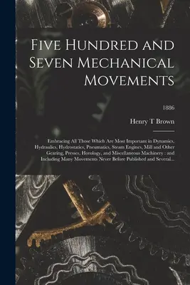 Fünfhundertsieben mechanische Uhrwerke: Umfassend alle diejenigen, die in der Dynamik, Hydraulik, Hydrostatik, Pneumatik, Dampfmaschinenbau und der - Five Hundred and Seven Mechanical Movements: Embracing All Those Which Are Most Important in Dynamics, Hydraulics, Hydrostatics, Pneumatics, Steam Eng