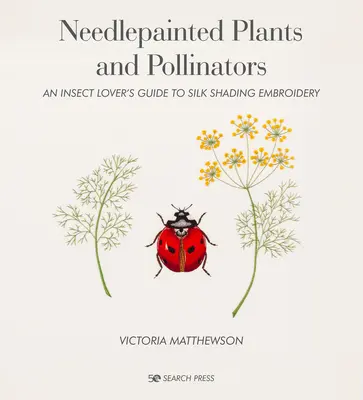 Nadelbemalte Pflanzen und Bestäuber: Ein Leitfaden für Insektenliebhaber in der Seidenschatten-Stickerei - Needlepainted Plants and Pollinators: An Insect Lover's Guide to Silk Shading Embroidery
