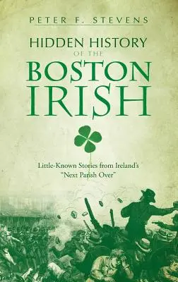 Verborgene Geschichte der Bostoner Iren: Unbekannte Geschichten aus Irlands nächstgelegener Pfarrei - Hidden History of the Boston Irish: Little-Known Stories from Ireland's Next Parish Over