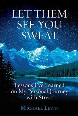 Lass sie dich schwitzen sehen: Lektionen, die ich auf meiner persönlichen Reise durch den Stress gelernt habe - Let Them See You Sweat: Lessons I've Learned on My Personal Journey with Stress