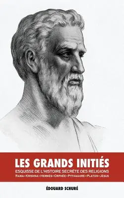 Les Grands Initis: Esquisse de l'Histoire Secrte Des Religions: Rama, Krishna, Herms, Orphe, Pythagoras, Platon, Jsus - Les Grands Initis: Esquisse de l'Histoire Secrte Des Religions: Rama, Krishna, Herms, Orphe, Pythagore, Platon, Jsus