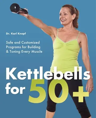 Kettlebells für 50+: Sichere und maßgeschneiderte Programme für den Aufbau und die Kräftigung aller Muskeln - Kettlebells for 50+: Safe and Customized Programs for Building & Toning Every Muscle