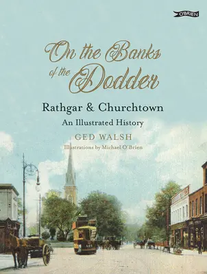 An den Ufern des Dodder: Rathgar & Churchtown: Eine illustrierte Geschichte - On the Banks of the Dodder: Rathgar & Churchtown: An Illustrated History