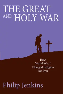 Der Große und Heilige Krieg: Wie der Erste Weltkrieg die Religion für immer veränderte - The Great and Holy War: How World War I Changed Religion for Ever