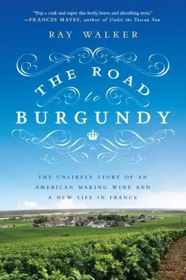 Der Weg nach Burgund: Die unwahrscheinliche Geschichte eines Amerikaners, der Wein herstellt und ein neues Leben in Frankreich beginnt - The Road to Burgundy: The Unlikely Story of an American Making Wine and a New Life in France