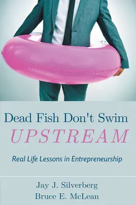 Tote Fische schwimmen nicht stromaufwärts: Real Life Lessons in Entrepreneurship - Dead Fish Don't Swim Upstream: Real Life Lessons in Entrepreneurship