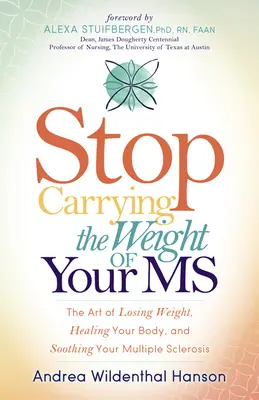 Hören Sie auf, das Gewicht Ihrer MS zu tragen: Die Kunst, Gewicht zu verlieren, Ihren Körper zu heilen und Ihre Multiple Sklerose zu lindern - Stop Carrying the Weight of Your MS: The Art of Losing Weight, Healing Your Body, and Soothing Your Multiple Sclerosis
