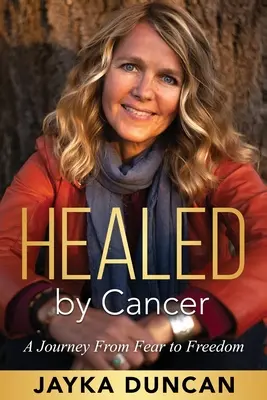 Vom Krebs geheilt: Eine Reise von der Angst zur Freiheit - Healed By Cancer: A Journey From Fear to Freedom