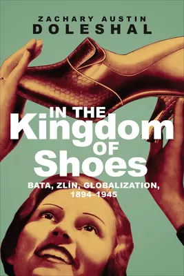 Im Königreich der Schuhe: Bata, Zln, Globalisierung, 1894-1945 - In the Kingdom of Shoes: Bata, Zln, Globalization, 1894-1945
