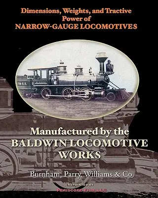 Abmessungen, Gewichte und Zugkraft von Schmalspurlokomotiven: Hergestellt von den Baldwin Locomotive Works - Dimensions, Weights, and Tractive Power of Narrow-Gauge Locomotives: Manufactured by the Baldwin Locomotive Works
