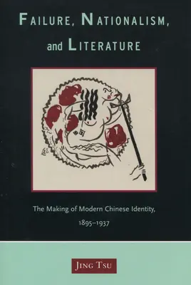 Scheitern, Nationalismus und Literatur: Die Entstehung der modernen chinesischen Identität, 1895-1937 - Failure, Nationalism, and Literature: The Making of Modern Chinese Identity, 1895-1937