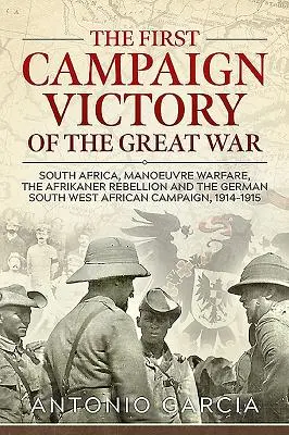 Der erste Feldzugssieg des Großen Krieges: Südafrika, Manöverkrieg, Afrikaner-Aufstand und der deutsche Südwestafrika-Feldzug, 1914 - The First Campaign Victory of the Great War: South Africa, Manoeuvre Warfare, the Afrikaner Rebellion and the German South West African Campaign, 1914