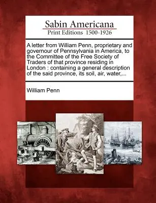 Ein Brief von William Penn, Proprietär und Gouverneur von Pennsylvania in Amerika, an das Komitee der Freien Gesellschaft der Kaufleute dieser Provinz R - A Letter from William Penn, Proprietary and Governour of Pennsylvania in America, to the Committee of the Free Society of Traders of That Province R